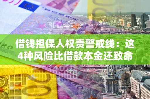 北京借钱担保人权责警戒线：这4种风险比借款本金还致命