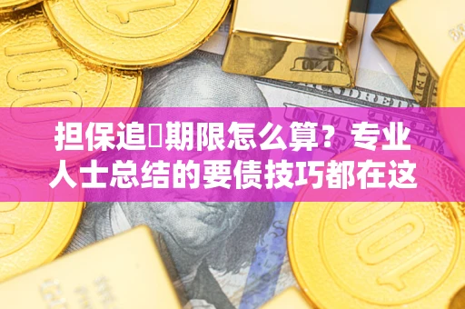 北京担保追償期限怎么算？专业人士总结的要债技巧都在这里了