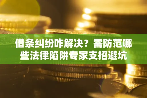 北京借条纠纷咋解决？需防范哪些法律陷阱专家支招避坑