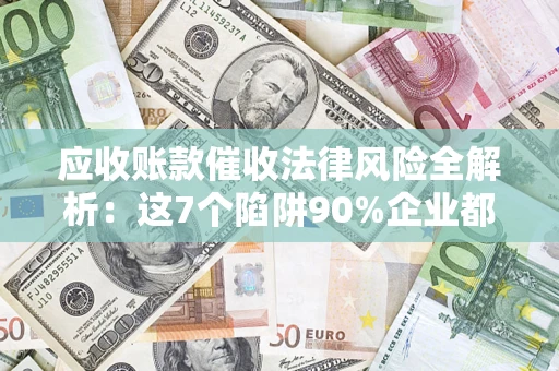 北京应收账款催收法律风险全解析：这7个陷阱90%企业都踩过（含合规应对指南）