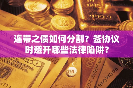 北京连带之债如何分割？签协议时避开哪些法律陷阱？
