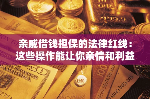 北京亲戚借钱担保的法律红线：这些操作能让你亲情和利益两不误