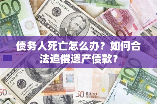 北京债务人死亡怎么办？如何合法追偿遗产债款？