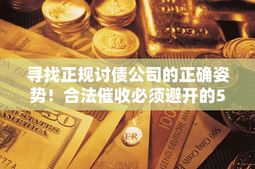 北京寻找正规讨债公司的正确姿势！合法催收必须避开的5大雷区