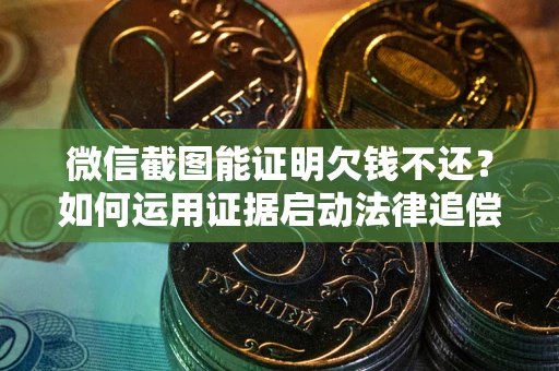 北京微信截图能证明欠钱不还？如何运用证据启动法律追偿程序？