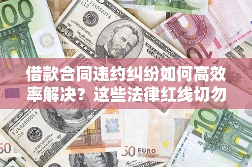 北京借款合同违约纠纷如何高效率解决？这些法律红线切勿触碰