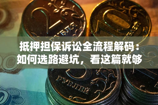 北京抵押担保诉讼全流程解码：如何选路避坑，看这篇就够了