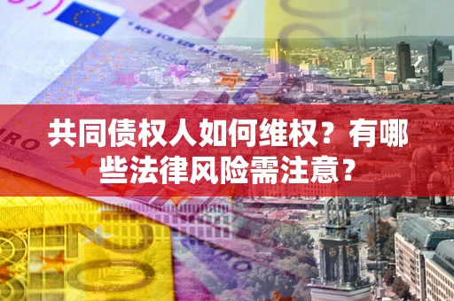 北京共同债权人如何维权？有哪些法律风险需注意？