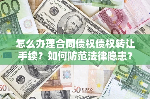 北京怎么办理合同债权债权转让手续？如何防范法律隐患？