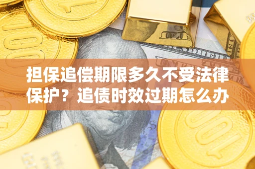 北京担保追偿期限多久不受法律保护？追债时效过期怎么办？