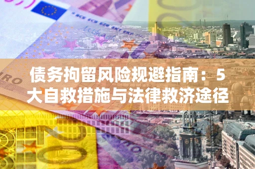 北京债务拘留风险规避指南：5大自救措施与法律救济途径
