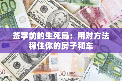 北京签字前的生死局：用对方法稳住你的房子和车