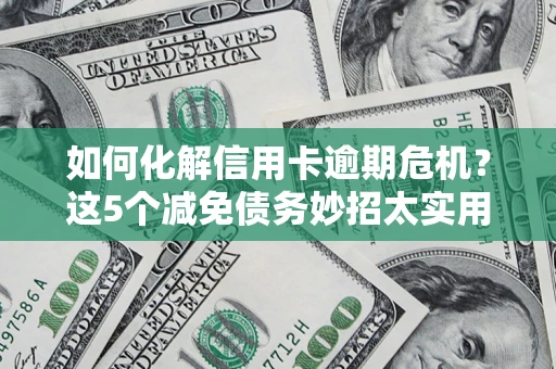 北京如何化解信用卡逾期危机？这5个减免债务妙招太实用