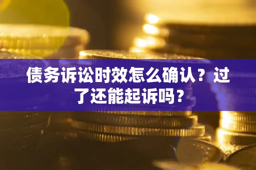 北京债务诉讼时效怎么确认？过了还能起诉吗？