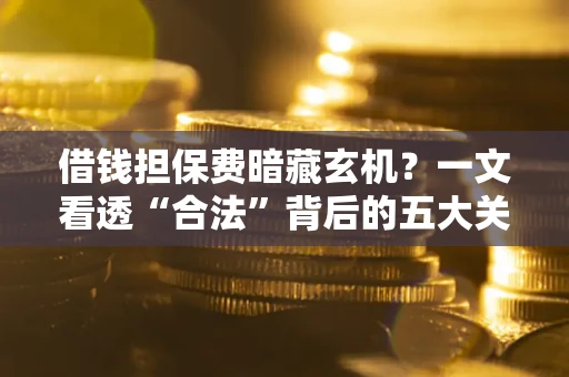 北京借钱担保费暗藏玄机？一文看透“合法”背后的五大关键陷阱
