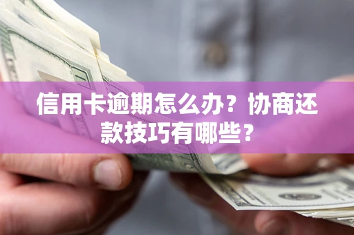 北京信用卡逾期怎么办？协商还款技巧有哪些？