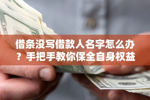 北京借条没写借款人名字怎么办？手把手教你保全自身权益