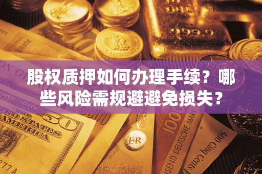 北京股权质押如何办理手续？哪些风险需规避避免损失？