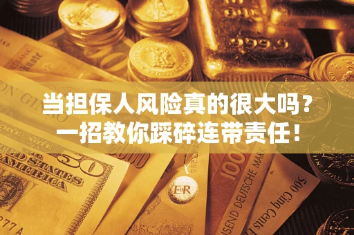 北京当担保人风险真的很大吗？一招教你踩碎连带责任！