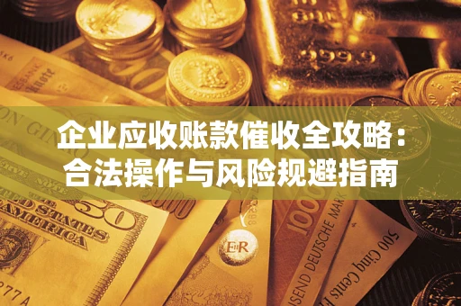 北京企业应收账款催收全攻略：合法操作与风险规避指南