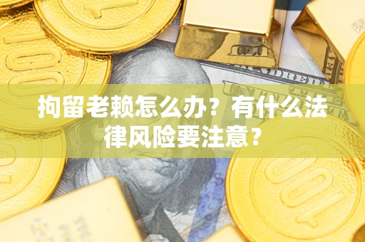 北京拘留老赖怎么办？有什么法律风险要注意？