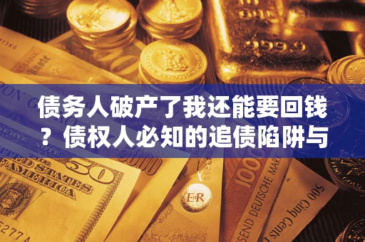 北京债务人破产了我还能要回钱？债权人必知的追债陷阱与破局之道