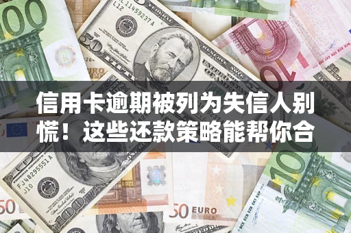 北京信用卡逾期被列为失信人别慌！这些还款策略能帮你合法止损