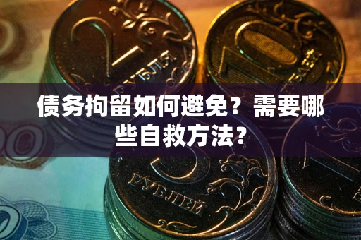 北京债务拘留如何避免？需要哪些自救方法？