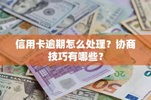 北京信用卡逾期怎么处理？协商技巧有哪些？