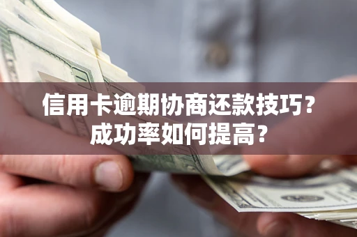 北京信用卡逾期协商还款技巧？成功率如何提高？