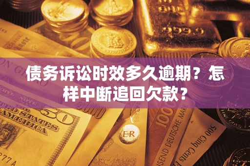 北京债务诉讼时效多久逾期？怎样中断追回欠款？