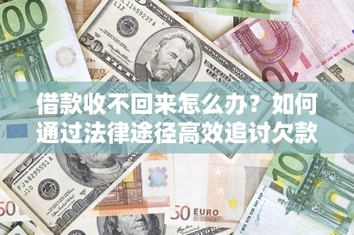 北京借款收不回来怎么办?如何通过法律途径高效追讨欠款? 北京借款收不回来怎么办?如何通过法律途径高效追讨欠款?