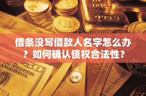 北京借条没写借款人名字怎么办？如何确认债权合法性？