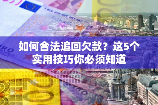 北京如何合法追回欠款？这5个实用技巧你必须知道