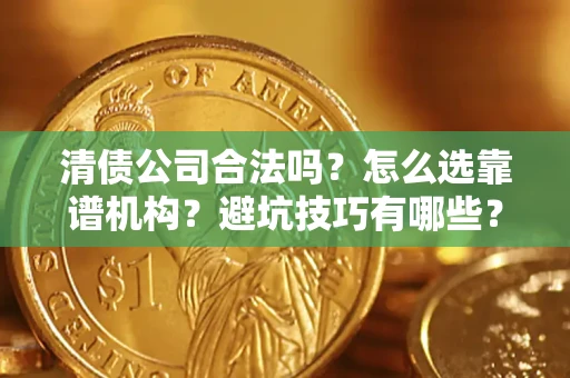 北京清债公司合法吗？怎么选靠谱机构？避坑技巧有哪些？