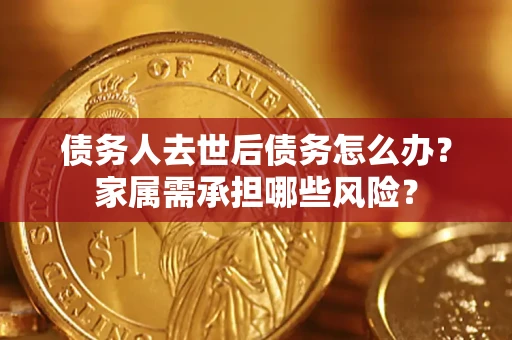 北京债务人去世后债务怎么办？家属需承担哪些风险？