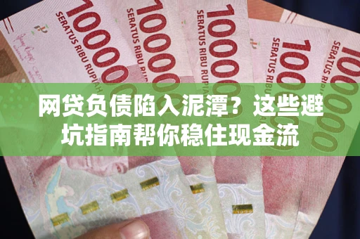 北京网贷负债陷入泥潭？这些避坑指南帮你稳住现金流