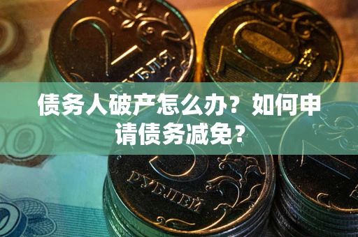北京债务人破产怎么办？如何申请债务减免？