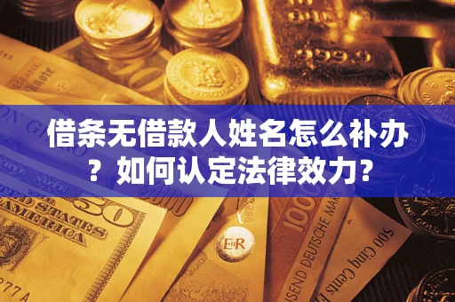 北京借条无借款人姓名怎么补办？如何认定法律效力？