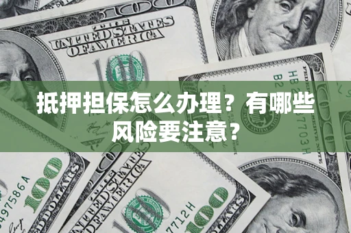 北京抵押担保怎么办理？有哪些风险要注意？