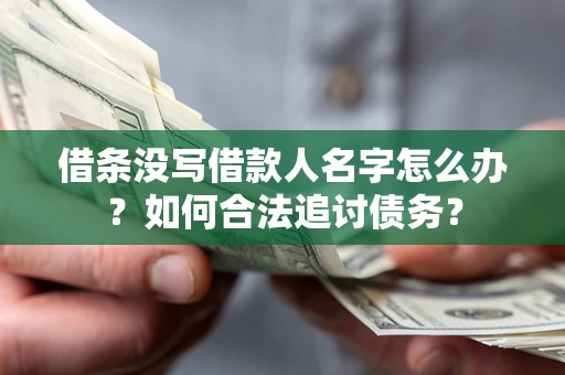 北京借条没写借款人名字怎么办？如何合法追讨债务？