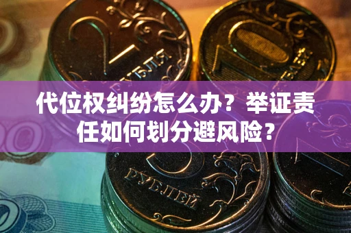 北京代位权纠纷怎么办？举证责任如何划分避风险？