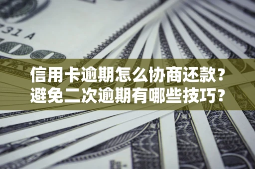 北京信用卡逾期怎么协商还款？避免二次逾期有哪些技巧？