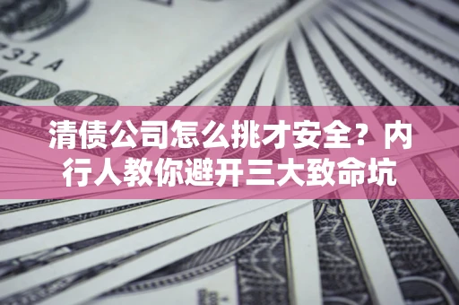 北京清债公司怎么挑才安全?内行人教你避开三大致命坑 北京清债公司怎么挑才安全?内行人教你避开三大致命坑
