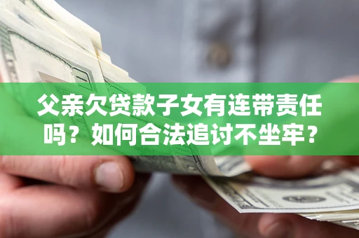 北京父亲欠贷款子女有连带责任吗？如何合法追讨不坐牢？