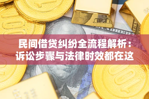 北京民间借贷纠纷全流程解析：诉讼步骤与法律时效都在这儿了