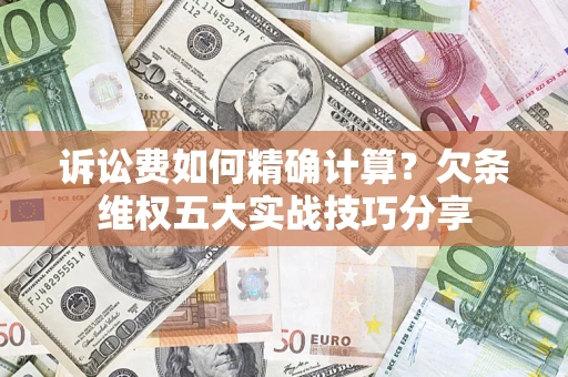 北京诉讼费如何精确计算？欠条维权五大实战技巧分享