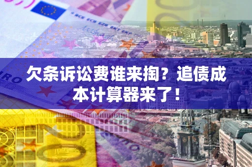 北京欠条诉讼费谁来掏？追债成本计算器来了！