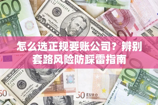 北京怎么选正规要账公司？辨别套路风险防踩雷指南