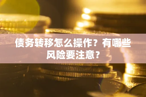 北京债务转移怎么操作？有哪些风险要注意？